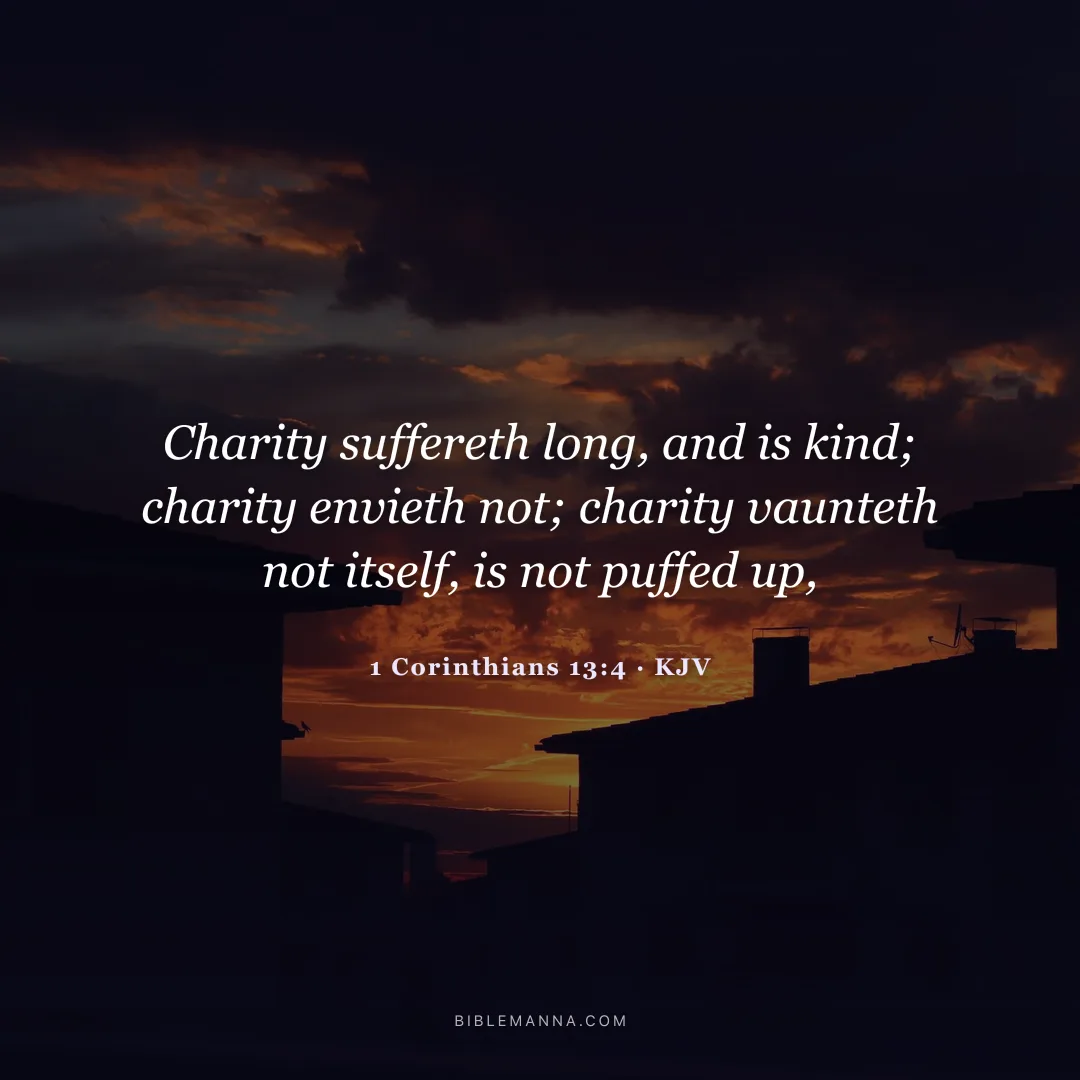 "Charity suffereth long, and is kind; charity envieth not; charity vaunteth not itself, is not puffed up," - 1 Corinthians 13:4 (KJV)