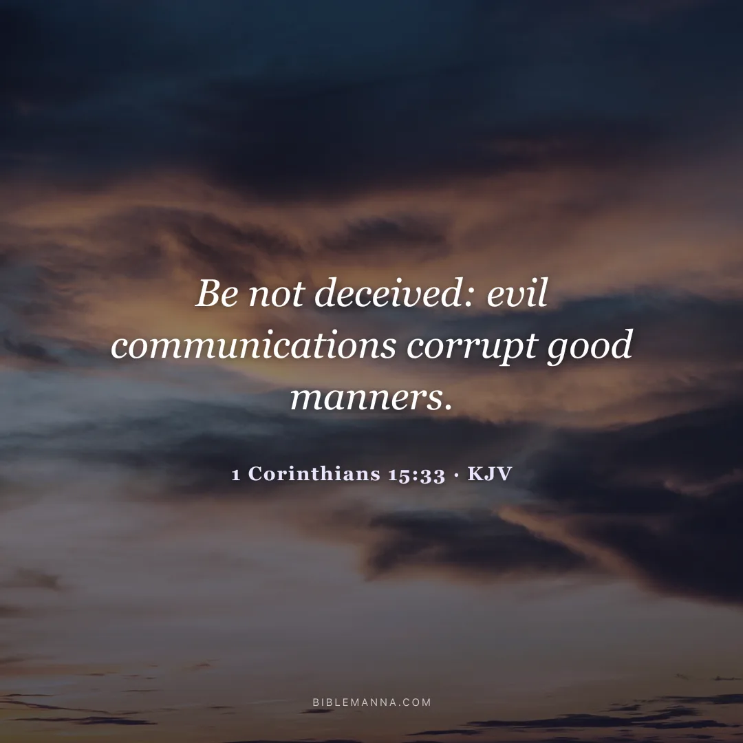 "Be not deceived: evil communications corrupt good manners." - 1 Corinthians 15:33 (KJV)