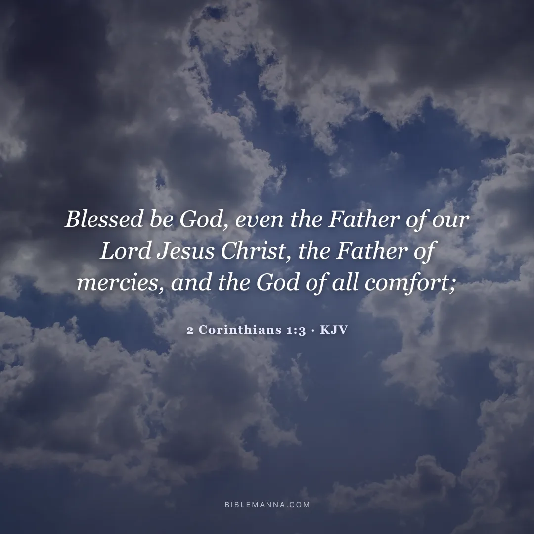 "Blessed be God, even the Father of our Lord Jesus Christ, the Father of mercies, and the God of all comfort;" - 2 Corinthians 1:3 (KJV)