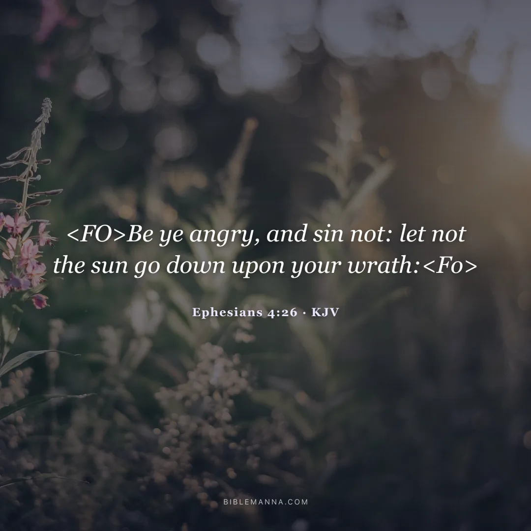 "<FO>Be ye angry, and sin not: let not the sun go down upon your wrath:<Fo>" - Ephesians 4:26 (KJV)