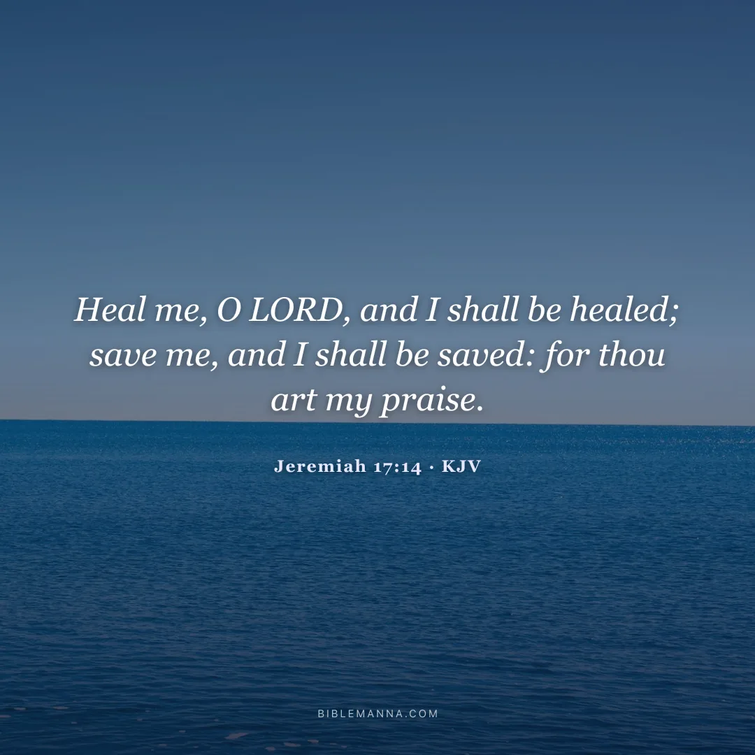 "Heal me, O LORD, and I shall be healed; save me, and I shall be saved: for thou art my praise." - Jeremiah 17:14 (KJV)