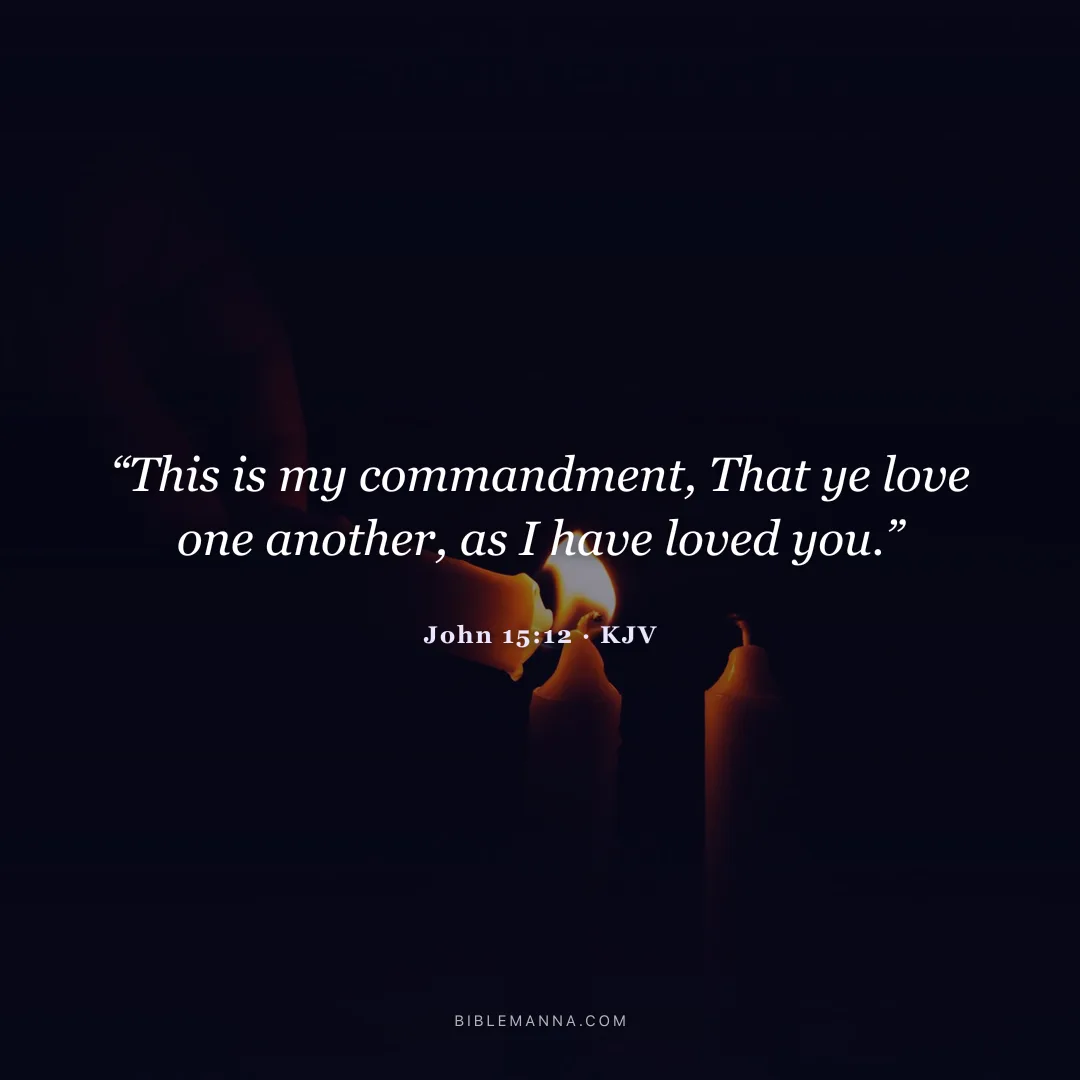 "“This is my commandment, That ye love one another, as I have loved you.”" - John 15:12 (KJV)
