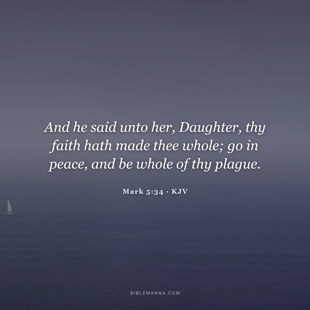 "And he said unto her, Daughter, thy faith hath made thee whole; go in peace, and be whole of thy plague." - Mark 5:34 (KJV)