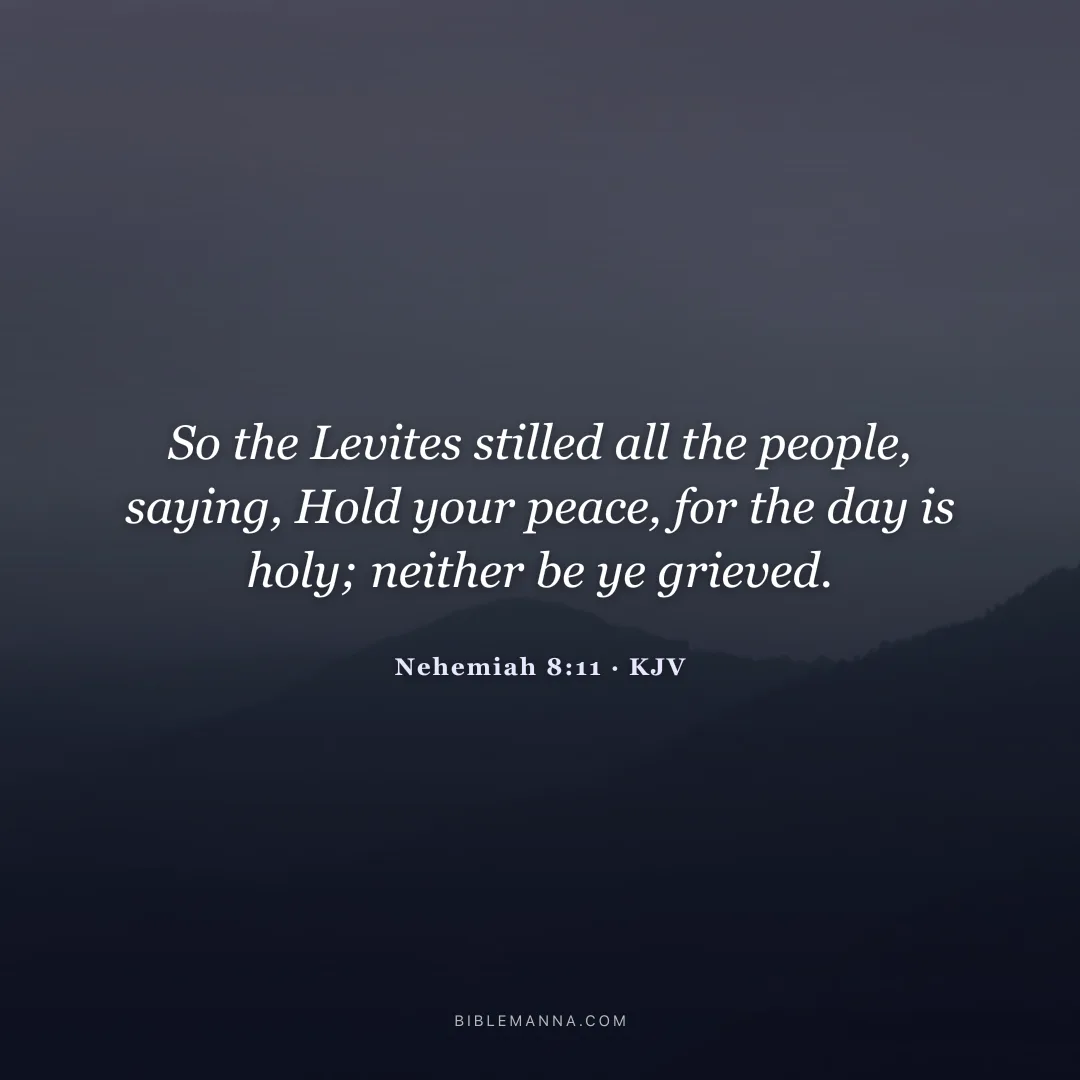 "So the Levites stilled all the people, saying, Hold your peace, for the day is holy; neither be ye grieved." - Nehemiah 8:11 (KJV)