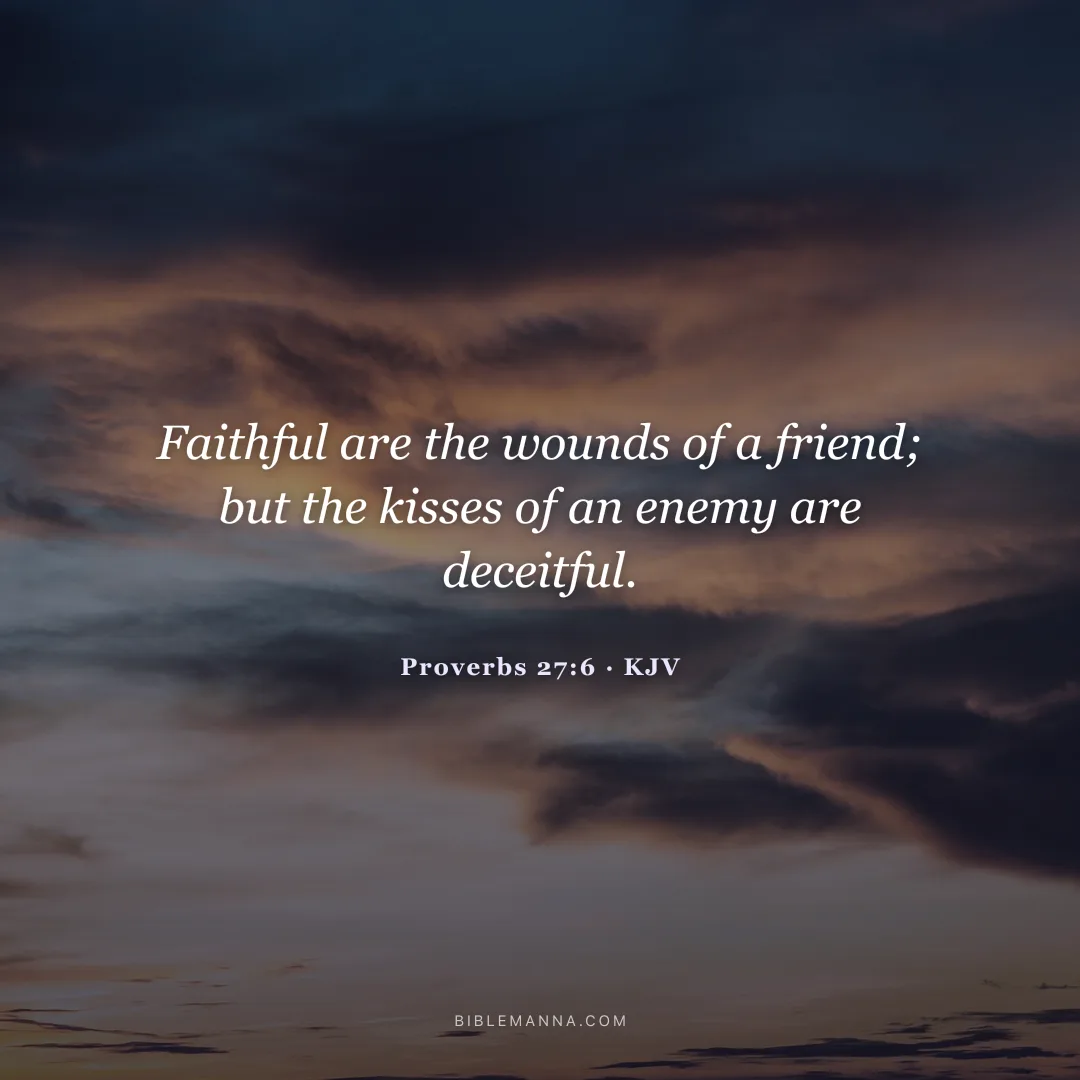 "Faithful are the wounds of a friend; but the kisses of an enemy are deceitful." - Proverbs 27:6 (KJV)