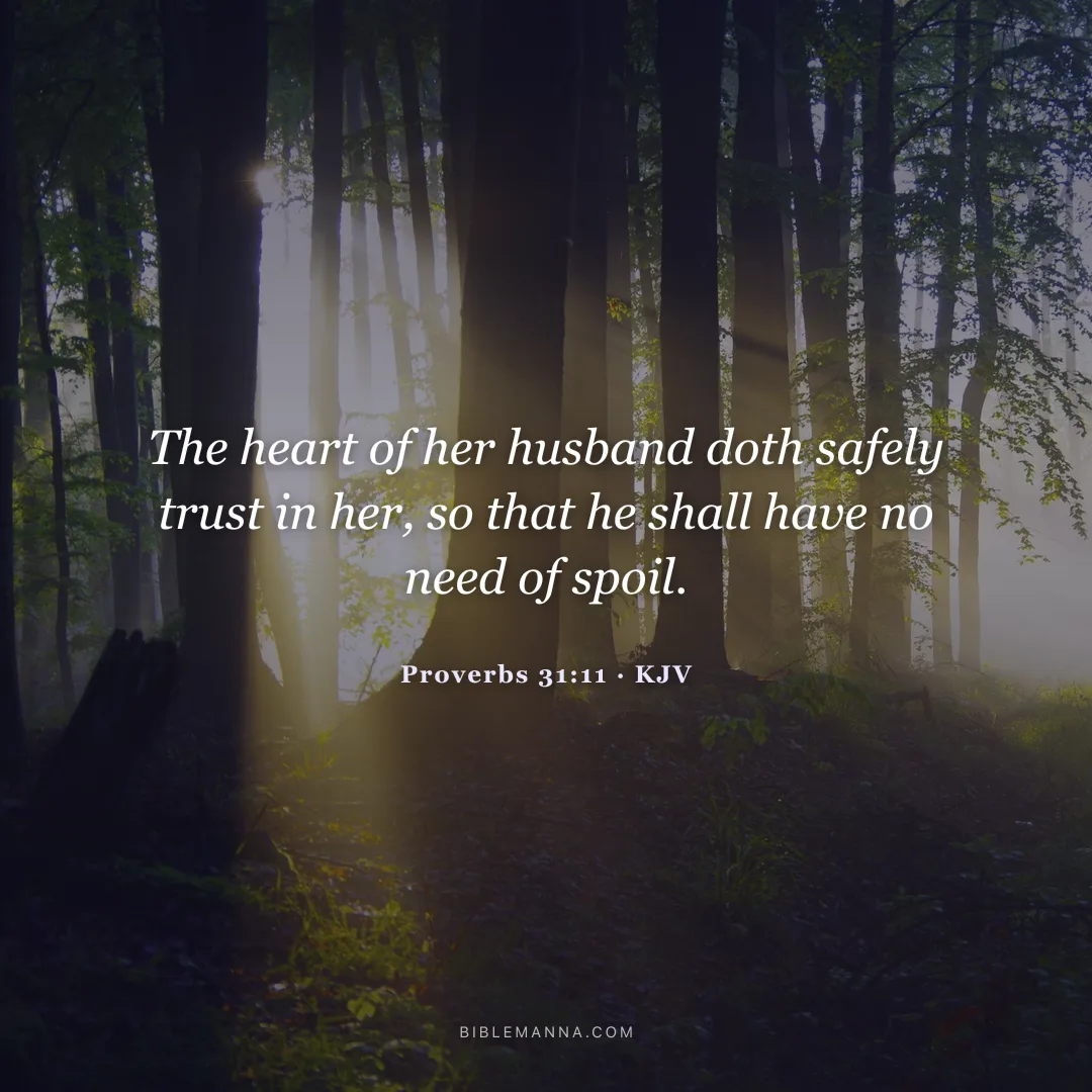 "The heart of her husband doth safely trust in her, so that he shall have no need of spoil." - Proverbs 31:11 (KJV)