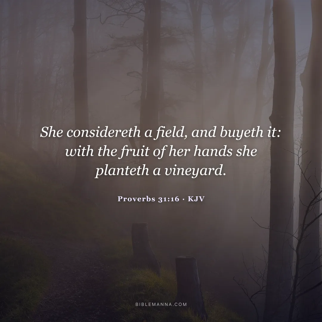 "She considereth a field, and buyeth it: with the fruit of her hands she planteth a vineyard." - Proverbs 31:16 (KJV)