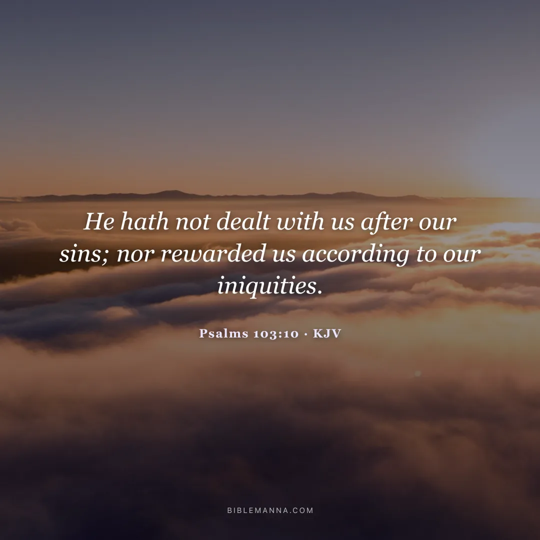 "He hath not dealt with us after our sins; nor rewarded us according to our iniquities." - Psalms 103:10 (KJV)