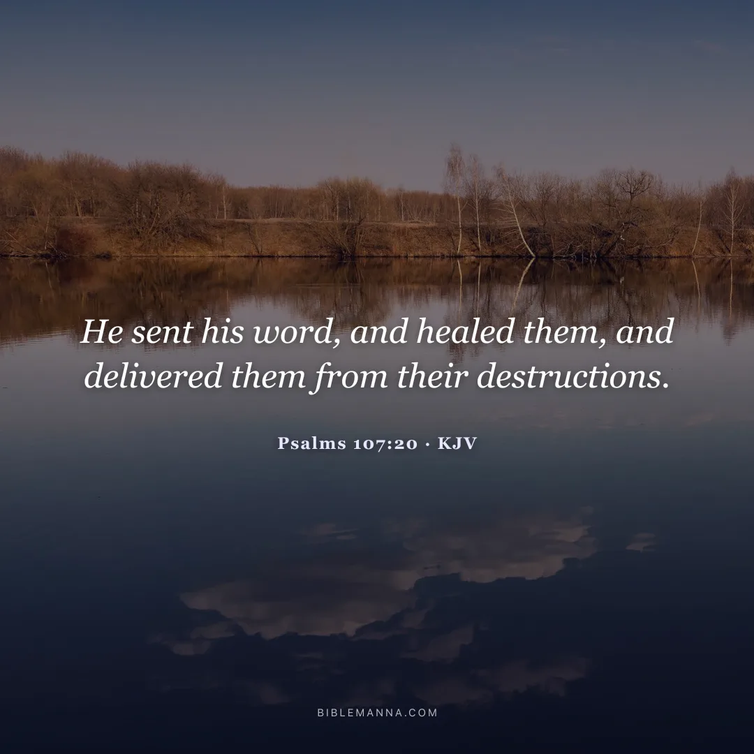 "He sent his word, and healed them, and delivered them from their destructions." - Psalms 107:20 (KJV)