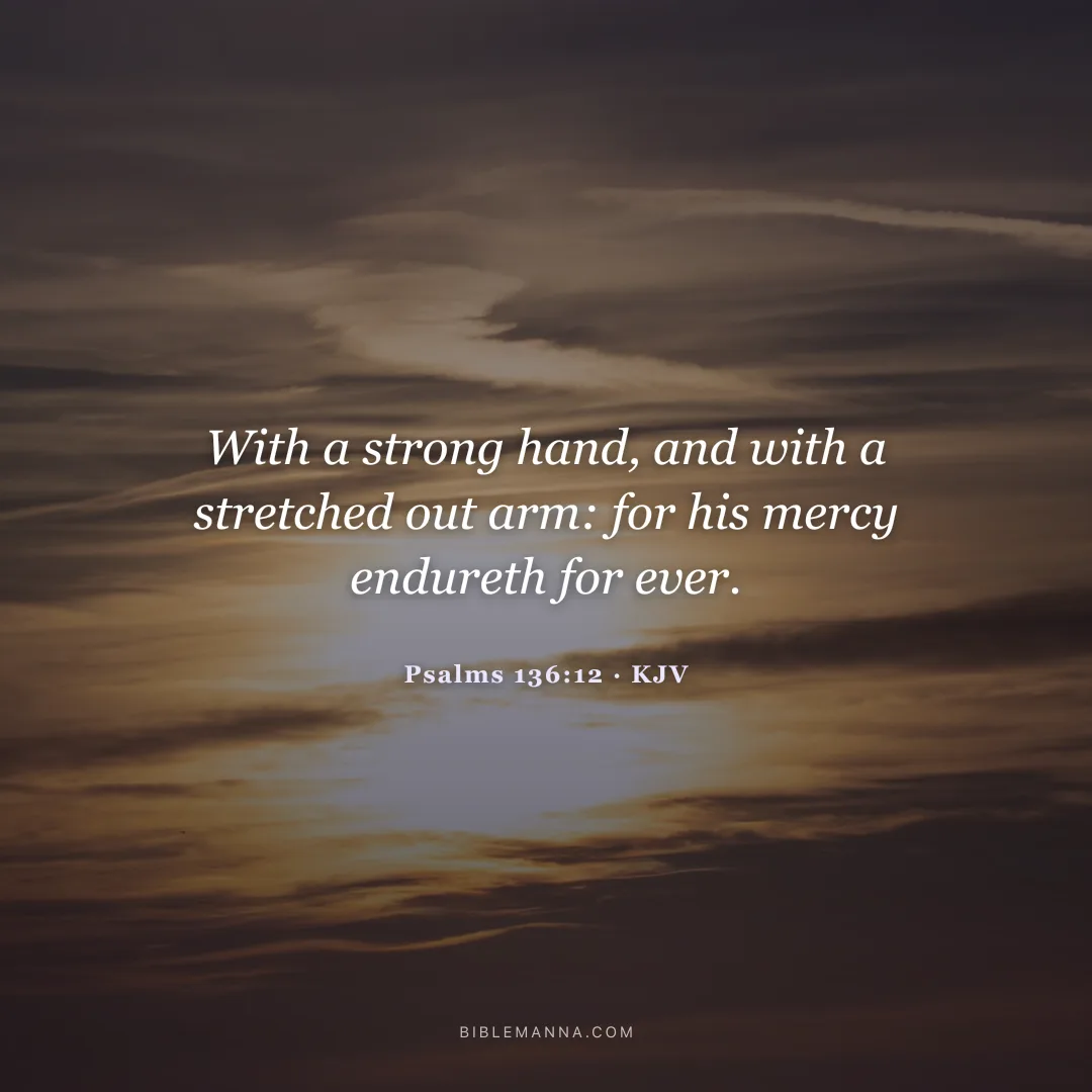 "With a strong hand, and with a stretched out arm: for his mercy endureth for ever." - Psalms 136:12 (KJV)