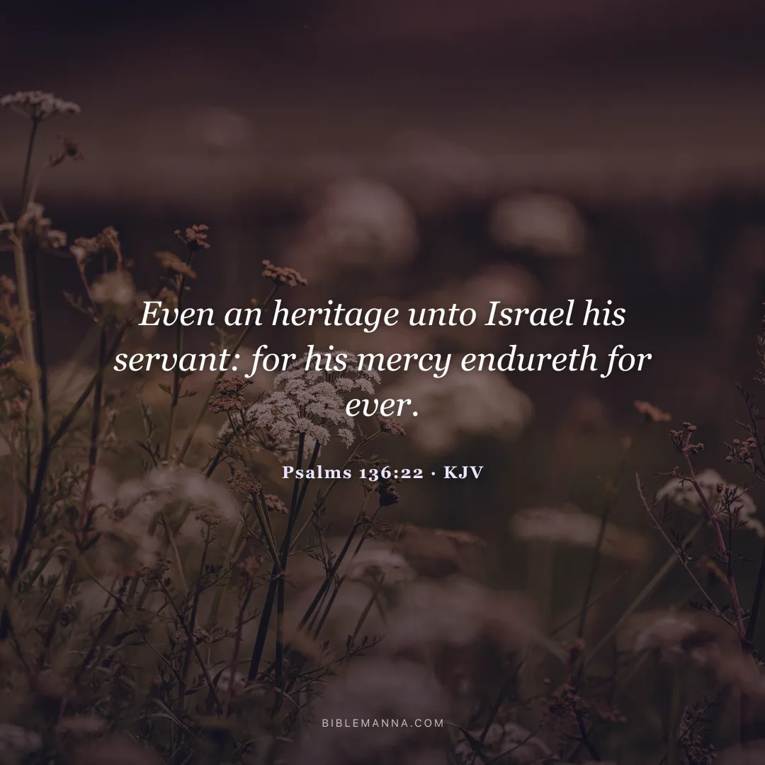 "Even an heritage unto Israel his servant: for his mercy endureth for ever." - Psalms 136:22 (KJV)
