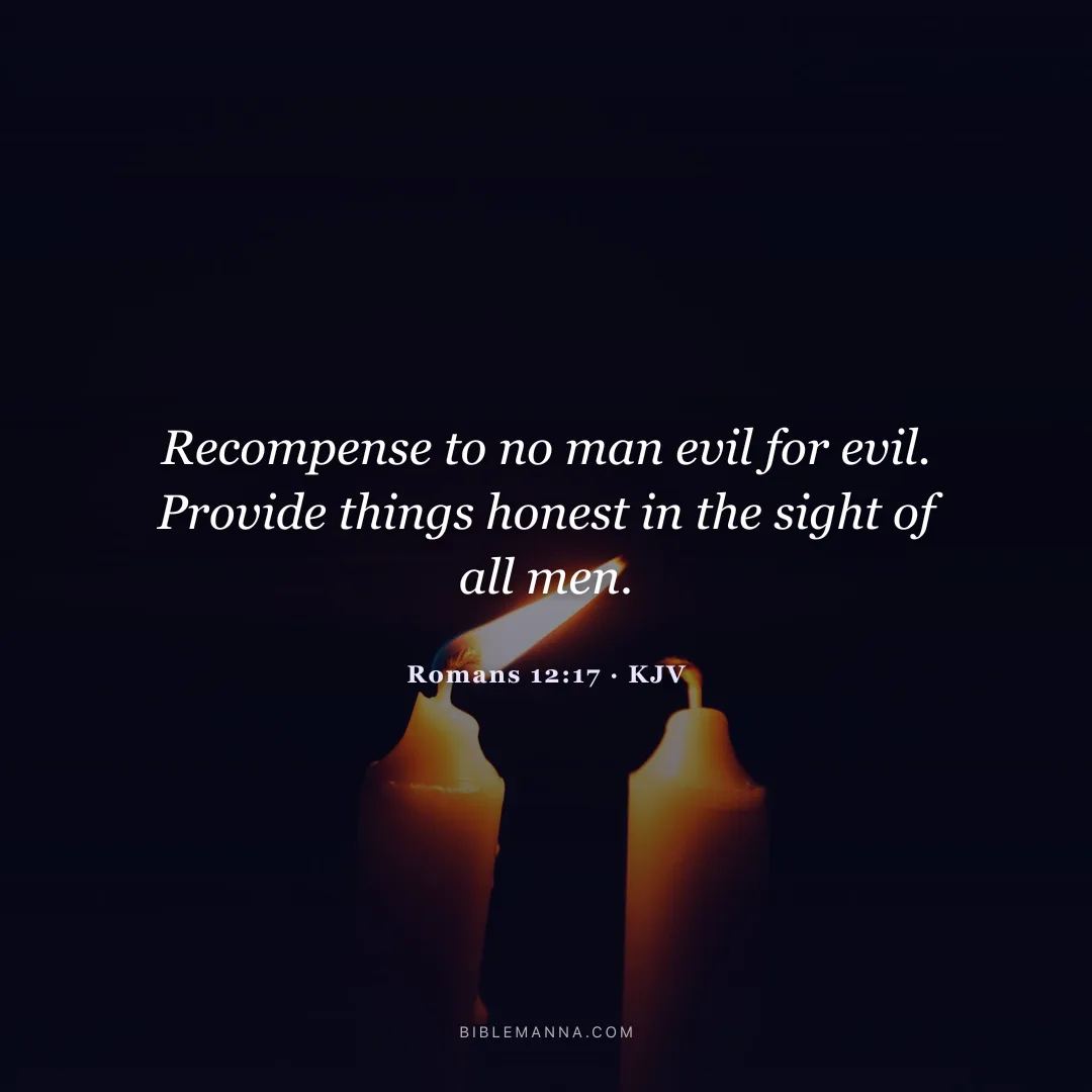 "Recompense to no man evil for evil. Provide things honest in the sight of all men." - Romans 12:17 (KJV)
